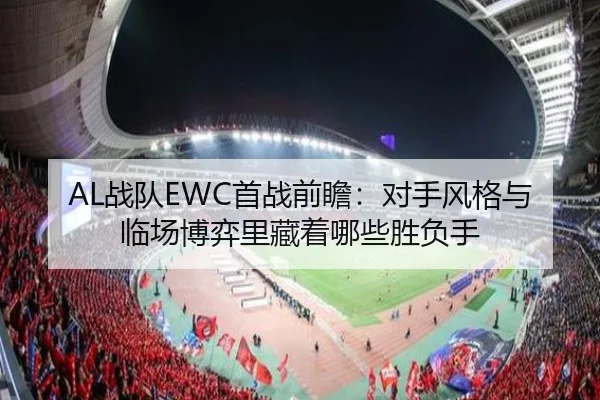 AL战队EWC首战前瞻：对手风格与临场博弈里藏着哪些胜负手